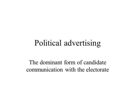 Political advertising The dominant form of candidate communication with the electorate.