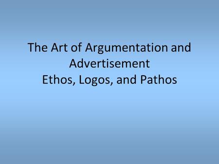 The Art of Argumentation and Advertisement Ethos, Logos, and Pathos