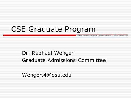 Computer Science and Engineering College of Engineering The Ohio State University CSE Graduate Program Dr. Rephael Wenger Graduate Admissions Committee.