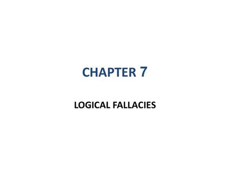 CHAPTER 7 LOGICAL FALLACIES.