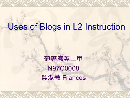 Uses of Blogs in L2 Instruction 碩專應英二甲 N97C0008 吳淑敏 Frances.