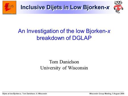 Dijets at low Bjorken-x, Tom Danielson, U. WisconsinWisconsin Group Meeting, 5 August 2004 Tom Danielson University of Wisconsin An Investigation of the.