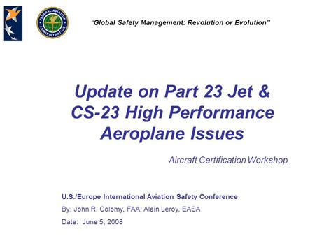 U.S./Europe International Aviation Safety Conference By: John R. Colomy, FAA; Alain Leroy, EASA Date: June 5, 2008 “Global Safety Management: Revolution.