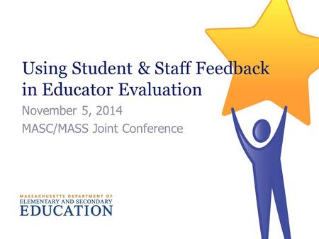 Using Student & Staff Feedback in Educator Evaluation November 5, 2014 MASC/MASS Joint Conference.