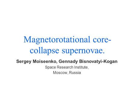 Magnetorotational core- collapse supernovae. Sergey Moiseenko, Gennady Bisnovatyi-Kogan Space Research Institute, Moscow, Russia.