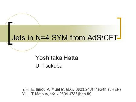 Jets in N=4 SYM from AdS/CFT Yoshitaka Hatta U. Tsukuba Y.H., E. Iancu, A. Mueller, arXiv:0803.2481 [hep-th] (JHEP) Y.H., T. Matsuo, arXiv:0804.4733 [hep-th]