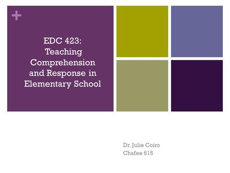 + Dr. Julie Coiro Chafee 615 EDC 423: Teaching Comprehension and Response in Elementary School.