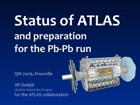 Status of ATLAS and preparation for the Pb-Pb run QM 2009, Knoxville Jiří Dolejší Charles University Prague for the ATLAS collaboration.