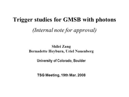 Trigger studies for GMSB with photons (Internal note for approval) Shilei Zang Bernadette Heyburn, Uriel Nauenberg University of Colorado, Boulder TSG.