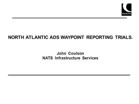 NORTH ATLANTIC ADS WAYPOINT REPORTING TRIALS. John Coulson NATS Infrastructure Services.