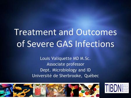 Treatment and Outcomes of Severe GAS Infections Louis Valiquette MD M.Sc. Associate professor Dept. Microbiology and ID Université de Sherbrooke, Québec.