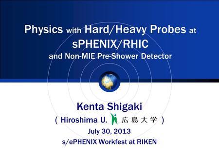 Physics with Hard/Heavy Probes at sPHENIX/RHIC and Non-MIE Pre-Shower Detector Kenta Shigaki （ Hiroshima U. ） July 30, 2013 s/ePHENIX Workfest at RIKEN.