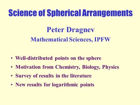 Science of Spherical Arrangements Peter Dragnev Mathematical Sciences, IPFW Well-distributed points on the sphere Motivation from Chemistry, Biology,