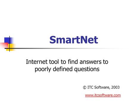 Internet tool to find answers to poorly defined questions SmartNet © ITC Software, 2003 www.itcsoftware.com.