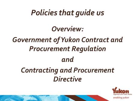 Policies that guide us Overview: Government of Yukon Contract and Procurement Regulation and Contracting and Procurement Directive.