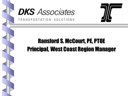 Ransford S. McCourt, PE, PTOE Principal, West Coast Region Manager.