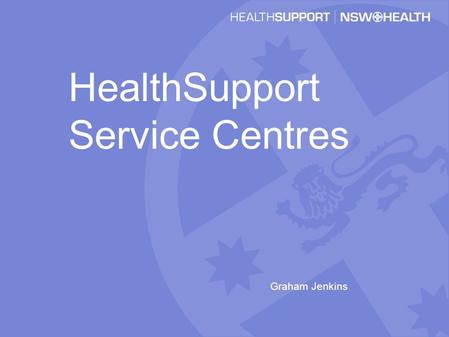 HealthSupport Service Centres Graham Jenkins. HealthSupport Service Centres HSSC Parramatta (Formerly Penrith) –Transition of the established SWAHS Business.