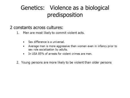 Genetics: Violence as a biological predisposition 2 constants across cultures: 1.Men are most likely to commit violent acts. Sex difference is a universal.