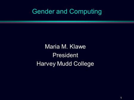 1 Gender and Computing Maria M. Klawe President Harvey Mudd College.