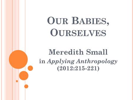 O UR B ABIES, O URSELVES Meredith Small in Applying Anthropology (2012:215-221)