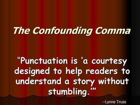 The Confounding Comma “Punctuation is ‘a courtesy designed to help readers to understand a story without stumbling.’” --Lynne Truss.