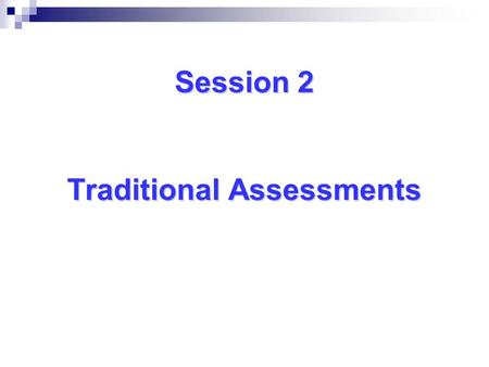 Session 2 Traditional Assessments Session 2 Traditional Assessments.