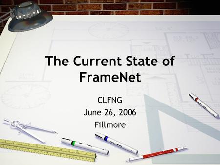 The Current State of FrameNet CLFNG June 26, 2006 Fillmore.