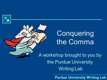 Purdue University Writing Lab Conquering the Comma A workshop brought to you by the Purdue University Writing Lab.