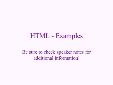 HTML - Examples Be sure to check speaker notes for additional information!