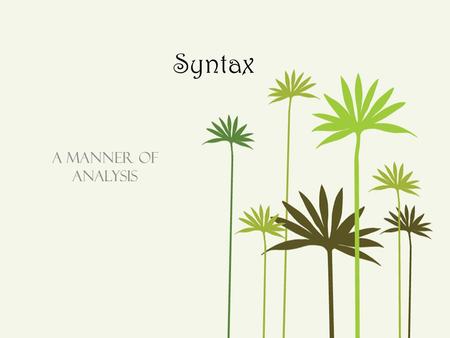 Syntax A Manner of Analysis. Syntax-Word Order There are three basic types of syntax at which to attack literature: – Sentence Length – Sentence Type.