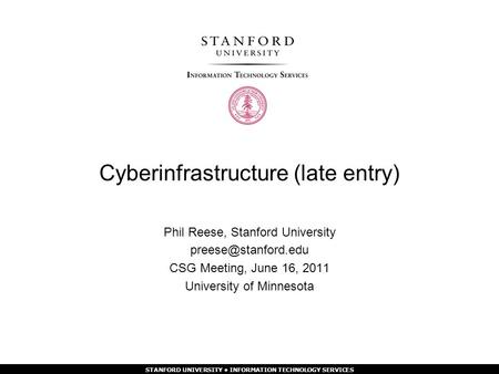 STANFORD UNIVERSITY INFORMATION TECHNOLOGY SERVICES Cyberinfrastructure (late entry) Phil Reese, Stanford University CSG Meeting, June.