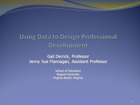 Gail Derrick, Professor Jenny Sue Flannagan, Assistant Professor School of Education Regent University Virginia Beach, Virginia 1.