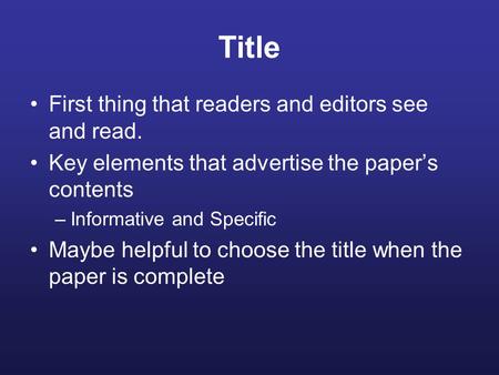 Title First thing that readers and editors see and read. Key elements that advertise the paper’s contents –Informative and Specific Maybe helpful to choose.