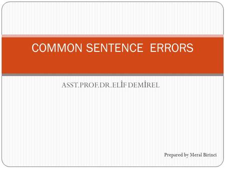 ASST.PROF.DR.EL İ F DEM İ REL COMMON SENTENCE ERRORS Prepared by Meral Birinci.