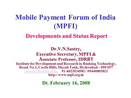 Mobile Payment Forum of India (MPFI) Dr.V.N.Sastry, Executive Secretary, MPFI & A ssociate Professor, IDRBT Institute for Development and Research in Banking.