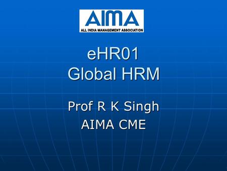 EHR01 Global HRM Prof R K Singh AIMA CME. AIMA-CME 2 GHRM-Introduction & Overview GHRM :Introduction HRM refers to the activities an organization carries.