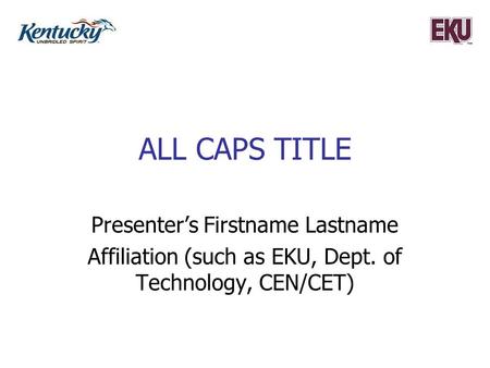 ALL CAPS TITLE Presenter’s Firstname Lastname Affiliation (such as EKU, Dept. of Technology, CEN/CET)