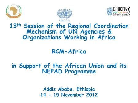 13 th Session of the Regional Coordination Mechanism of UN Agencies & Organizations Working in Africa RCM-Africa in Support of the African Union and its.