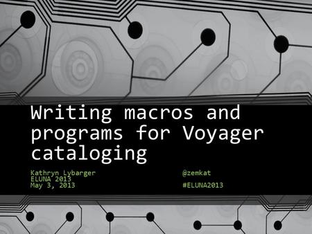 Writing macros and programs for Voyager cataloging Kathryn Lybarger ELUNA 2013 May 3, #ELUNA2013.