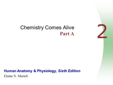 Human Anatomy & Physiology, Sixth Edition Elaine N. Marieb 2 Chemistry Comes Alive Part A.