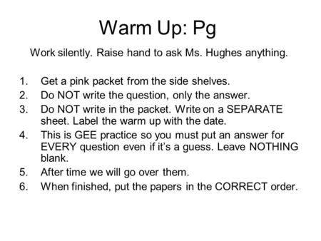 Warm Up: Pg Work silently. Raise hand to ask Ms. Hughes anything. 1.Get a pink packet from the side shelves. 2.Do NOT write the question, only the answer.