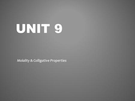 UNIT 9 Molality & Colligative Properties. Molarity is the most widely used form of quantitative concentration, but it is not the only one. There are actually.