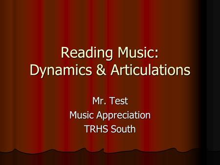 Reading Music: Dynamics & Articulations Mr. Test Music Appreciation TRHS South.