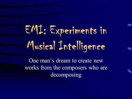 EMI: Experiments in Musical Intelligence One man’s dream to create new works from the composers who are decomposing.