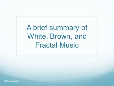 A brief summary of White, Brown, and Fractal Music By Kristin Emrich.