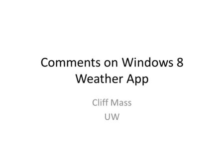 Comments on Windows 8 Weather App Cliff Mass UW. Overall Comments Slicker presentation that provides basic information in an accessible way. Essentially.