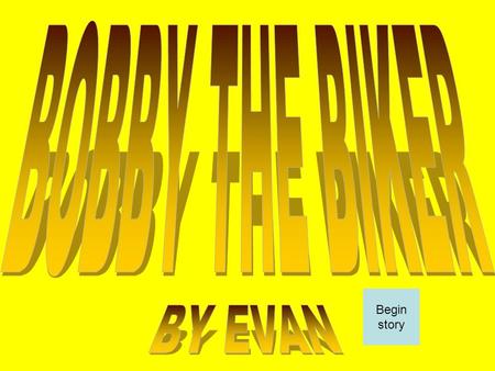 Begin story. Bobby was going for a bike ride. He just left his house and was biking down the road when Bobby came to a dirt road. Take The dirt road Go.