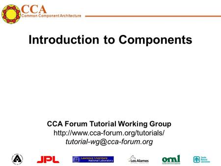 CCA Common Component Architecture CCA Forum Tutorial Working Group  Introduction to Components.