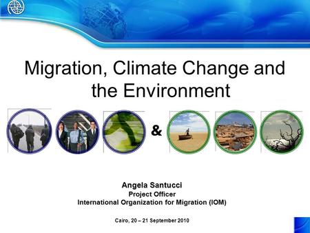 Migration, Climate Change and the Environment & Angela Santucci Project Officer International Organization for Migration (IOM) Cairo, 20 – 21 September.