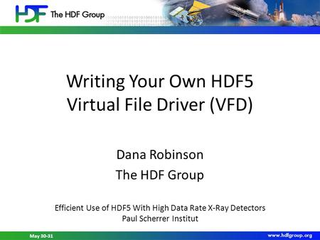 May 30-31, 2012 HDF5 Workshop at PSI May 30-31 Writing Your Own HDF5 Virtual File Driver (VFD) Dana Robinson The HDF Group Efficient Use of HDF5 With High.